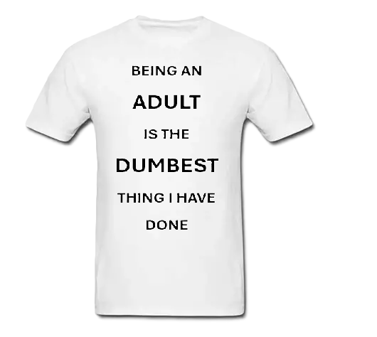 Being an adult is the dumbest thing I have done