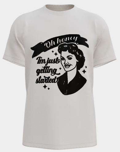 Oh Honey I'm Just getting started