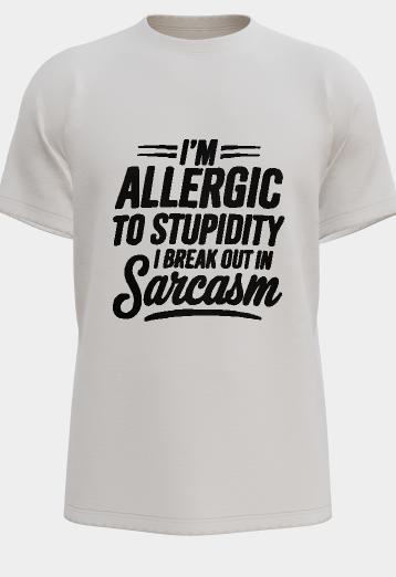 I'm Allergic to Stupidity I break out in Sarcasm